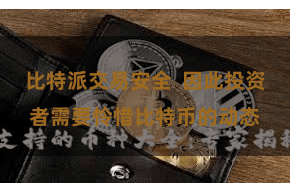 比特派交易安全 因此投资者需要怜惜比特币的动态