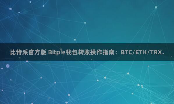 比特派官方版 Bitpie钱包转账操作指南：BTC/ETH/TRX.