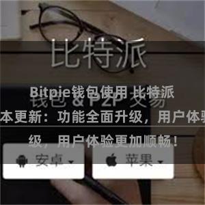 Bitpie钱包使用 比特派钱包最新版本更新：功能全面升级，用户体验更加顺畅！