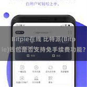 Bitpie在线 比特派(Bitpie)钱包是否支持免手续费功能？