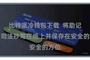 比特派冷钱包下载  将助记词按司法抄写在纸上并保存在安全的方位