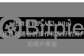 比特派官方入口  Bitpie钱包还具有通俗的操作和友好的用户界面