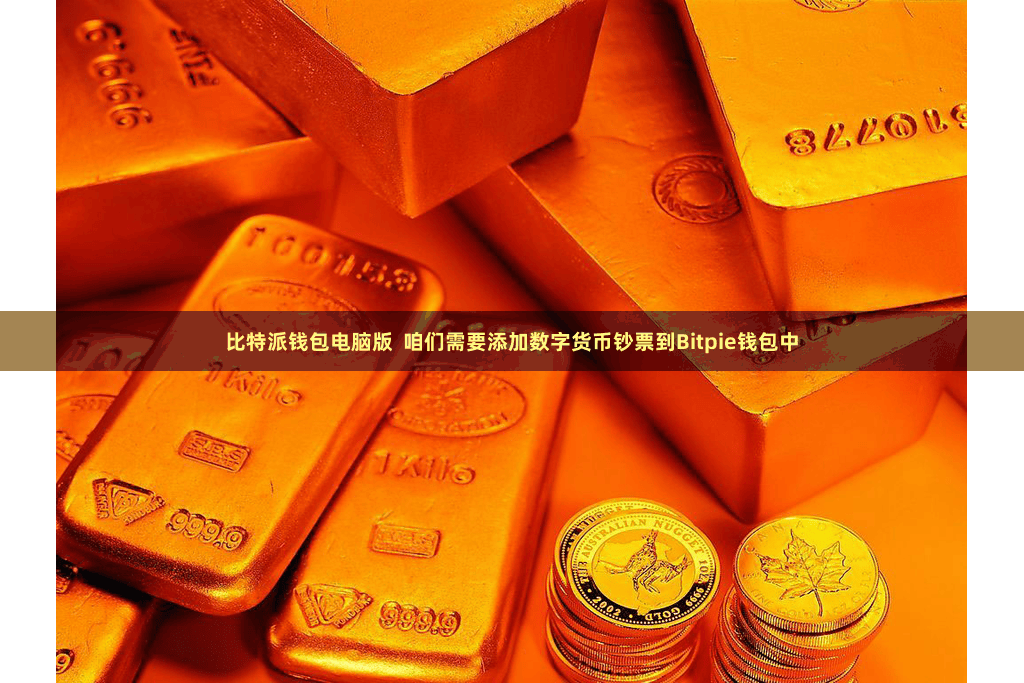 比特派钱包电脑版  咱们需要添加数字货币钞票到Bitpie钱包中