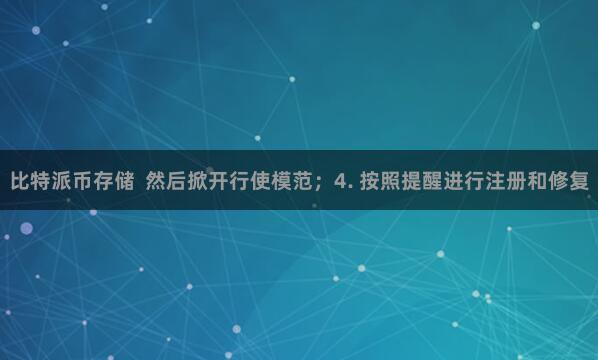 比特派币存储  然后掀开行使模范；4. 按照提醒进行注册和修复