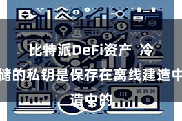 比特派DeFi资产  冷存储的私钥是保存在离线建造中的