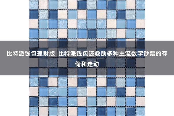 比特派钱包理财版  比特派钱包还救助多种主流数字钞票的存储和走动