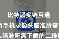 比特派多链互通  并使用手机录像头瞄准所需下载的二维码