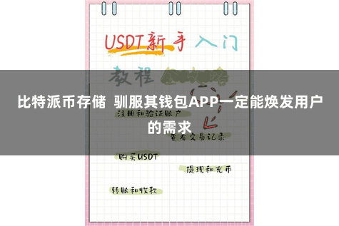 比特派币存储  驯服其钱包APP一定能焕发用户的需求