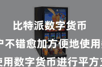 比特派数字货币  让用户不错愈加方便地使用数字货币进行平方支付糜费