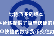 比特派多链版本  比特派平台还提供了简单快捷的数字货币交往办事
