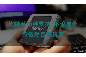比特派币种支持  不论是外行依然资深玩家