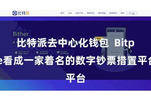 比特派去中心化钱包  Bitpie看成一家着名的数字钞票措置平台