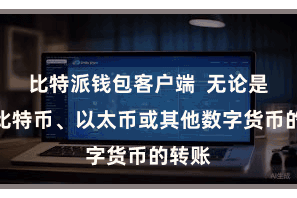 比特派钱包客户端  无论是进行比特币、以太币或其他数字货币的转账