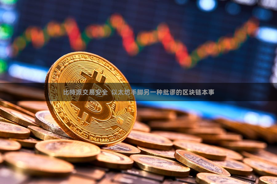 比特派交易安全  以太坊手脚另一种纰谬的区块链本事
