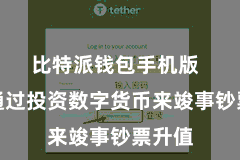 比特派钱包手机版  但愿通过投资数字货币来竣事钞票升值