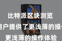 比特派区块浏览  这为用户提供了更浅薄的操作体验
