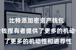 比特派加密资产钱包  这为数字金钱捏有者提供了更多的机动性和遴荐性