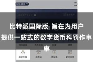 比特派国际版  旨在为用户提供一站式的数字货币科罚作事