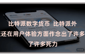 比特派数字货币  比特派外洋版还在用户体验方面作念出了许多死力