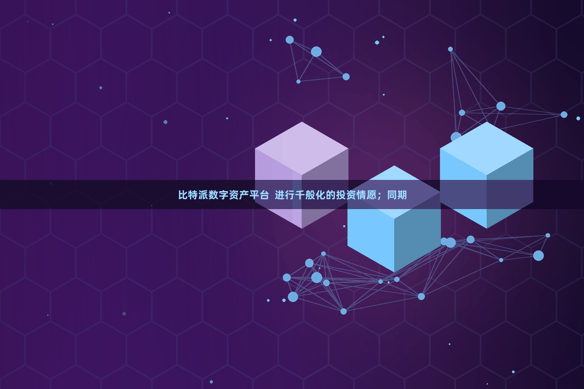 比特派数字资产平台  进行千般化的投资情愿；同期